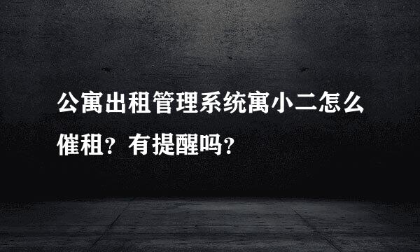 公寓出租管理系统寓小二怎么催租？有提醒吗？