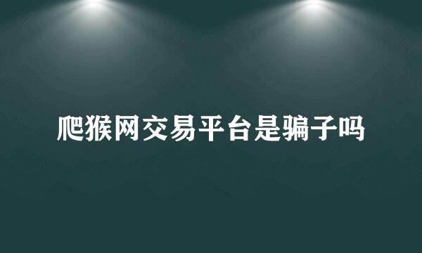 爬猴网交易平台是骗子吗