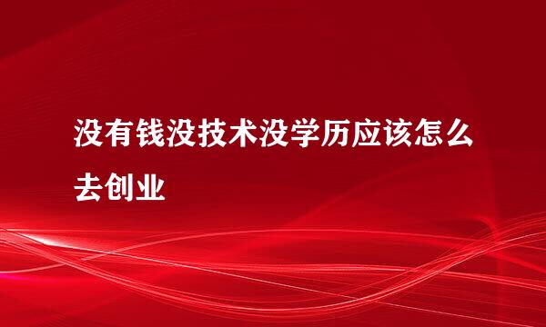 没有钱没技术没学历应该怎么去创业