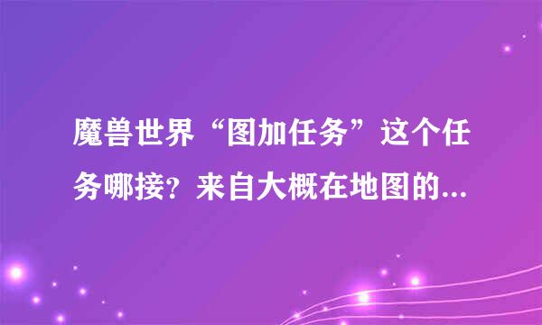 魔兽世界“图加任务”这个任务哪接？来自大概在地图的什么方向？