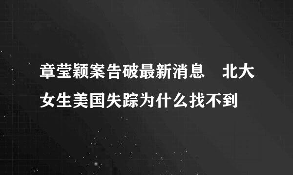 章莹颖案告破最新消息 北大女生美国失踪为什么找不到