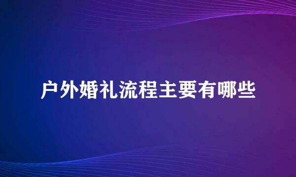 户外婚礼流程主要有哪些