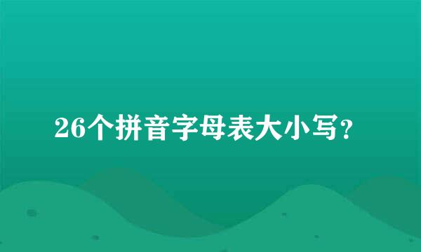 26个拼音字母表大小写？