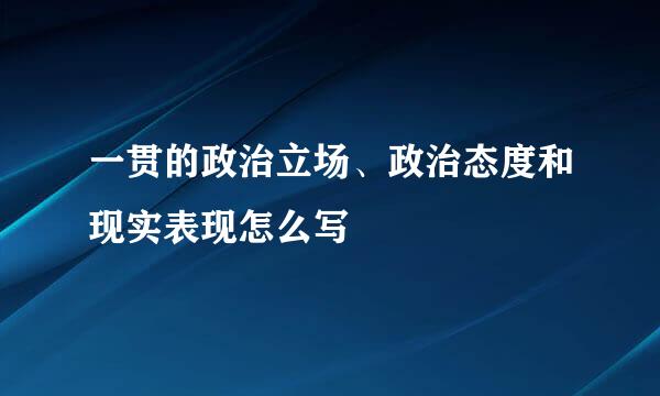 一贯的政治立场、政治态度和现实表现怎么写