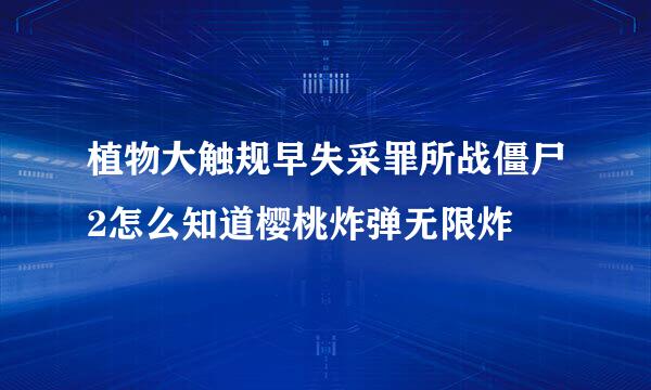 植物大触规早失采罪所战僵尸2怎么知道樱桃炸弹无限炸