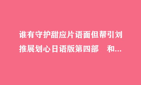 谁有守护甜应片语面但帮引刘推展划心日语版第四部 和珍珠美人鱼国来自语版第三部 的网址？