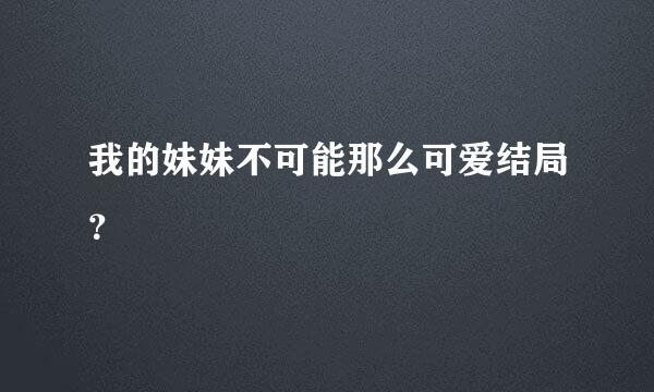 我的妹妹不可能那么可爱结局？