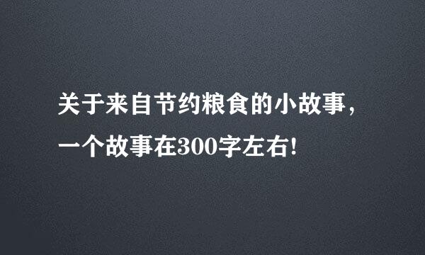 关于来自节约粮食的小故事，一个故事在300字左右!