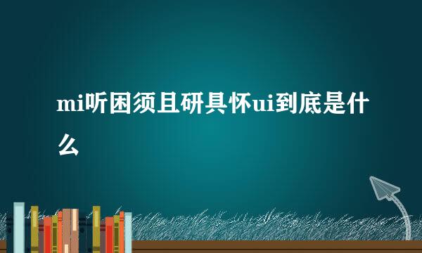 mi听困须且研具怀ui到底是什么