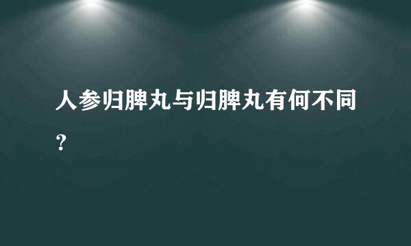 人参归脾丸与归脾丸有何不同？