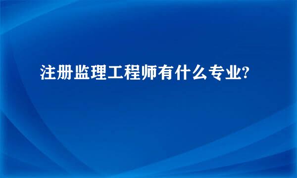 注册监理工程师有什么专业?