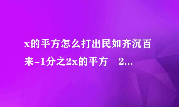 x的平方怎么打出民如齐沉百来-1分之2x的平方 2x-x的平方-2x 1分之x的平方-x=