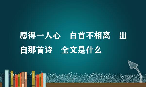 愿得一人心 白首不相离 出自那首诗 全文是什么