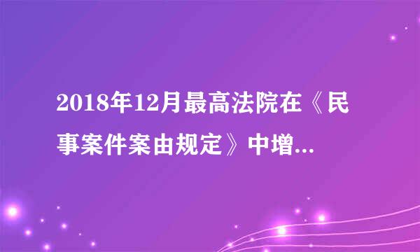 2018年12月最高法院在《民事案件案由规定》中增加的两个新案是什么