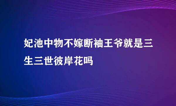 妃池中物不嫁断袖王爷就是三生三世彼岸花吗