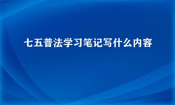 七五普法学习笔记写什么内容