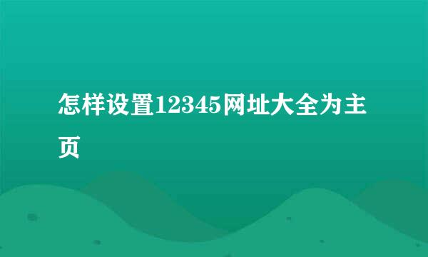 怎样设置12345网址大全为主页