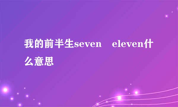 我的前半生seven eleven什么意思