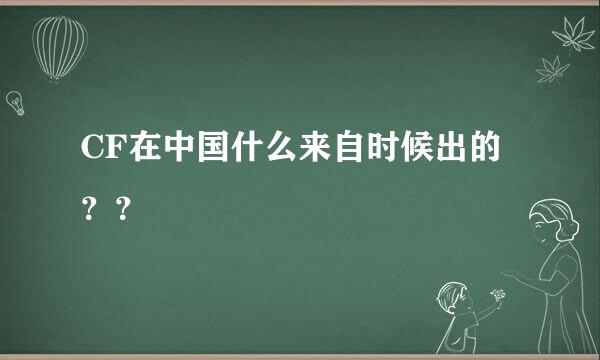 CF在中国什么来自时候出的？？