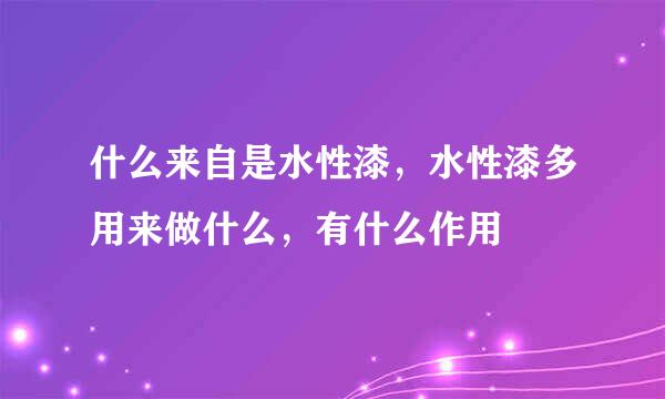 什么来自是水性漆，水性漆多用来做什么，有什么作用