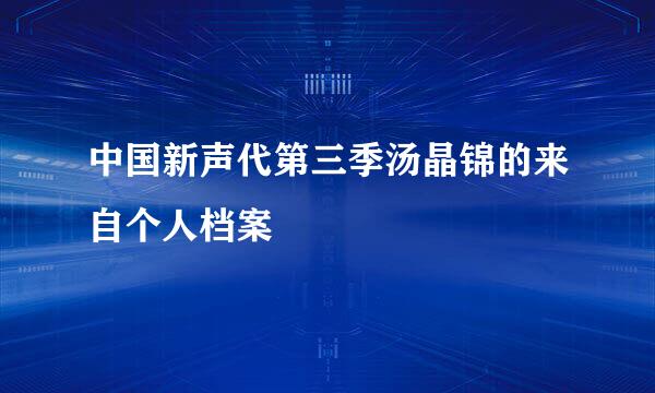 中国新声代第三季汤晶锦的来自个人档案