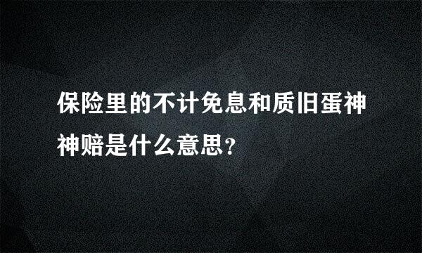 保险里的不计免息和质旧蛋神神赔是什么意思？