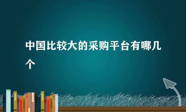 中国比较大的采购平台有哪几个