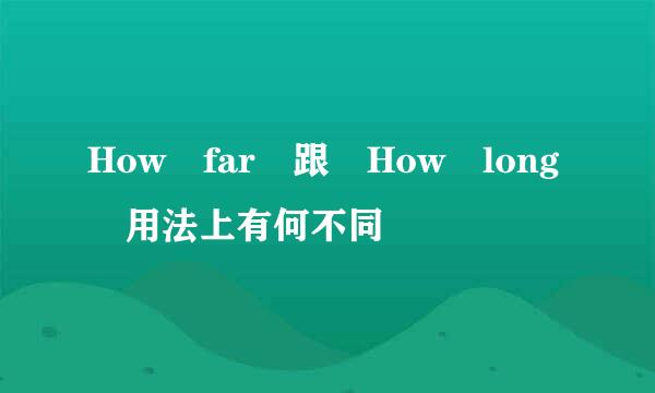 How far 跟 How long 用法上有何不同