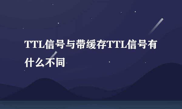 TTL信号与带缓存TTL信号有什么不同