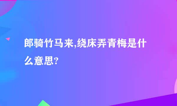 郎骑竹马来,绕床弄青梅是什么意思?