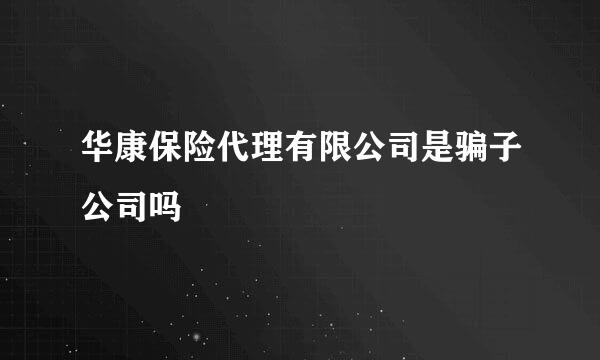 华康保险代理有限公司是骗子公司吗