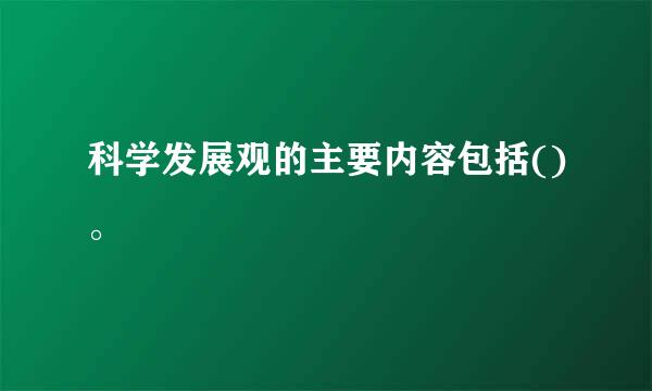 科学发展观的主要内容包括()。