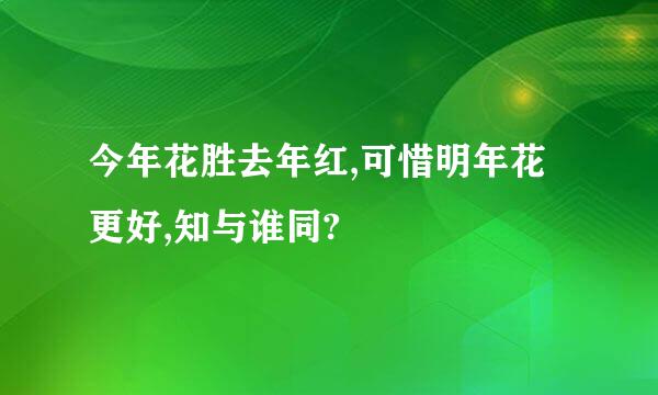 今年花胜去年红,可惜明年花更好,知与谁同?