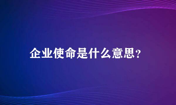 企业使命是什么意思？