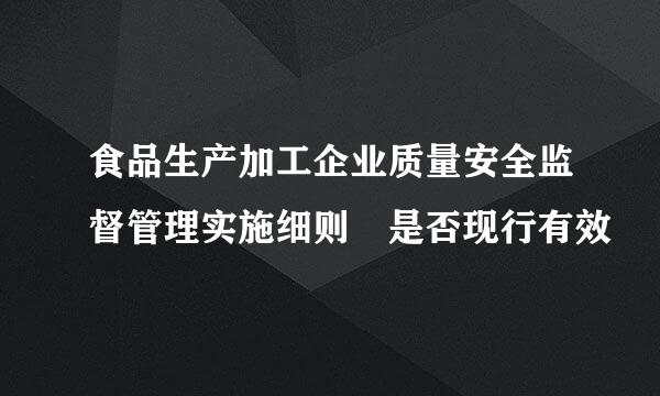 食品生产加工企业质量安全监督管理实施细则 是否现行有效