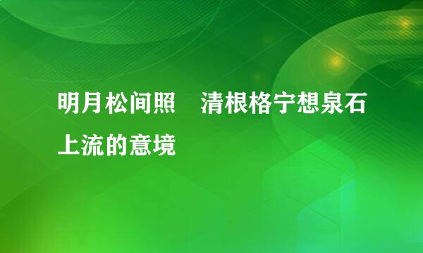 明月松间照 清根格宁想泉石上流的意境