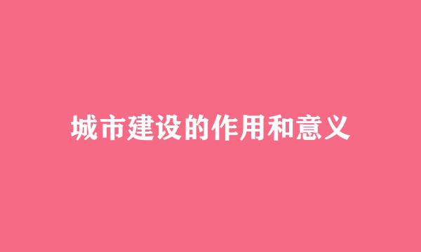 城市建设的作用和意义