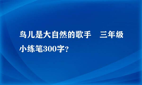 鸟儿是大自然的歌手 三年级小练笔300字？