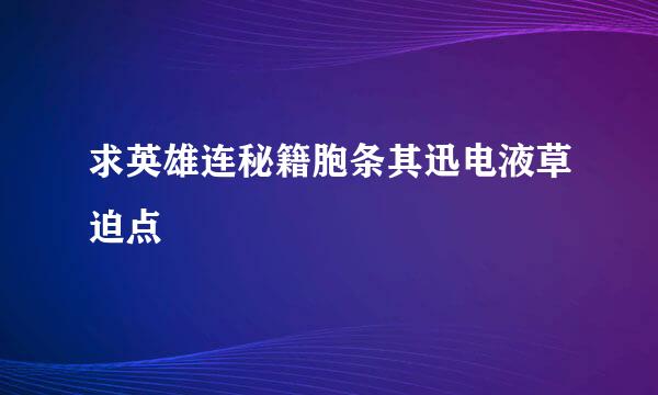 求英雄连秘籍胞条其迅电液草迫点