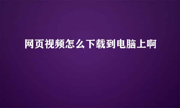 网页视频怎么下载到电脑上啊