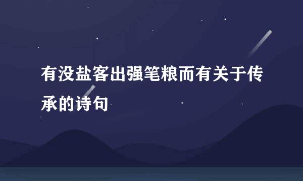 有没盐客出强笔粮而有关于传承的诗句