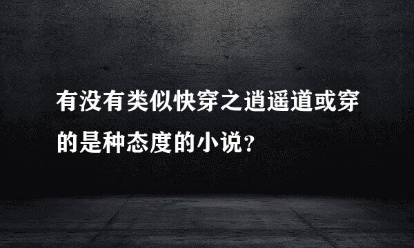 有没有类似快穿之逍遥道或穿的是种态度的小说？