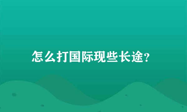 怎么打国际现些长途？