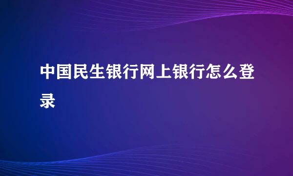 中国民生银行网上银行怎么登录