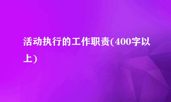 活动执行的工作职责(400字以上)