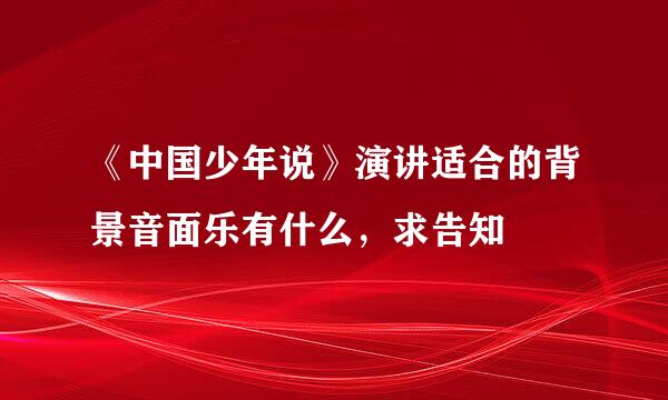 《中国少年说》演讲适合的背景音面乐有什么，求告知