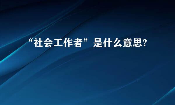 “社会工作者”是什么意思?