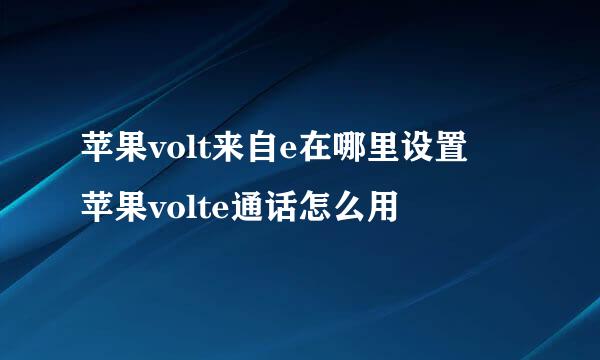 苹果volt来自e在哪里设置 苹果volte通话怎么用