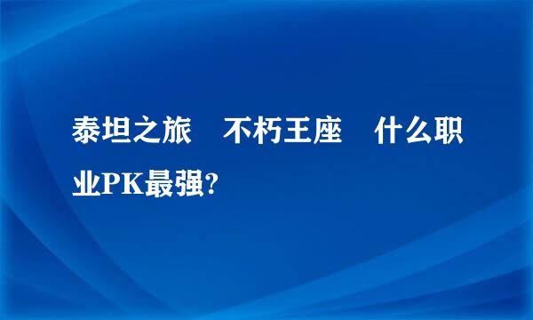 泰坦之旅 不朽王座 什么职业PK最强?