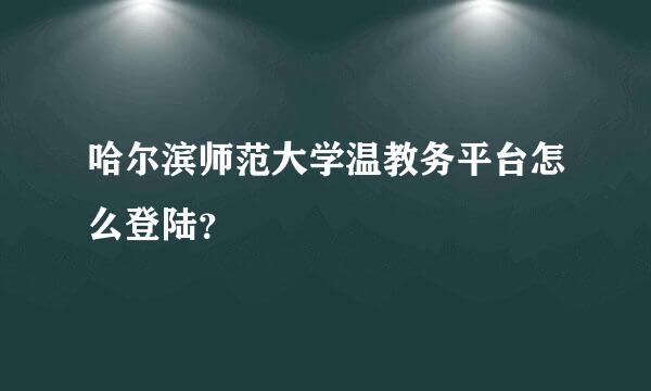 哈尔滨师范大学温教务平台怎么登陆？